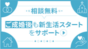 ご成婚後も新生活スタートをサポート